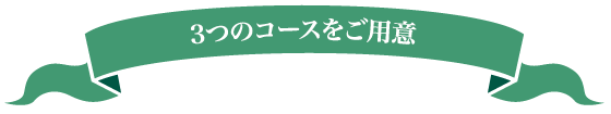 3つのコースをご用意